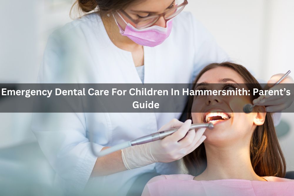 Emergency Dental Care For Children In Hammersmith: Parent’s Guide
