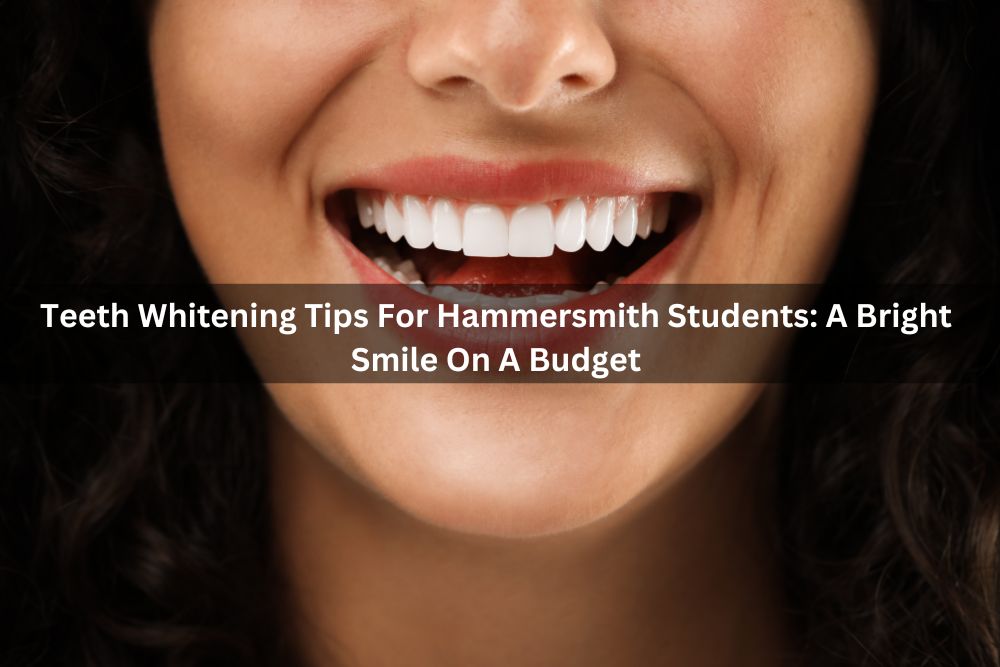 Teeth Whitening Tips For Hammersmith Students: A Bright Smile On A Budget