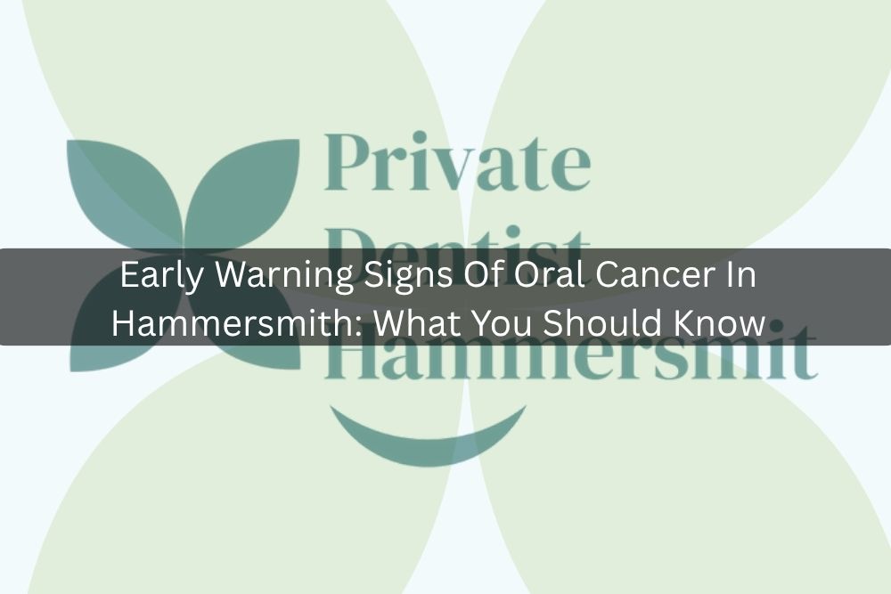 Early Warning Signs Of Oral Cancer In Hammersmith: What You Should Know
