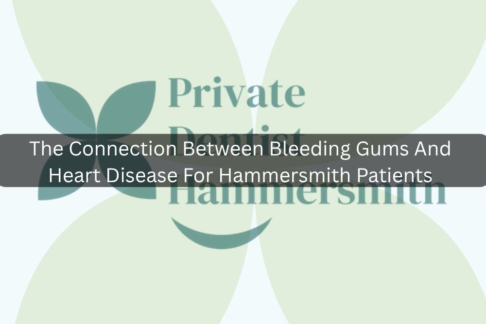 The Connection Between Bleeding Gums And Heart Disease For Hammersmith Patients