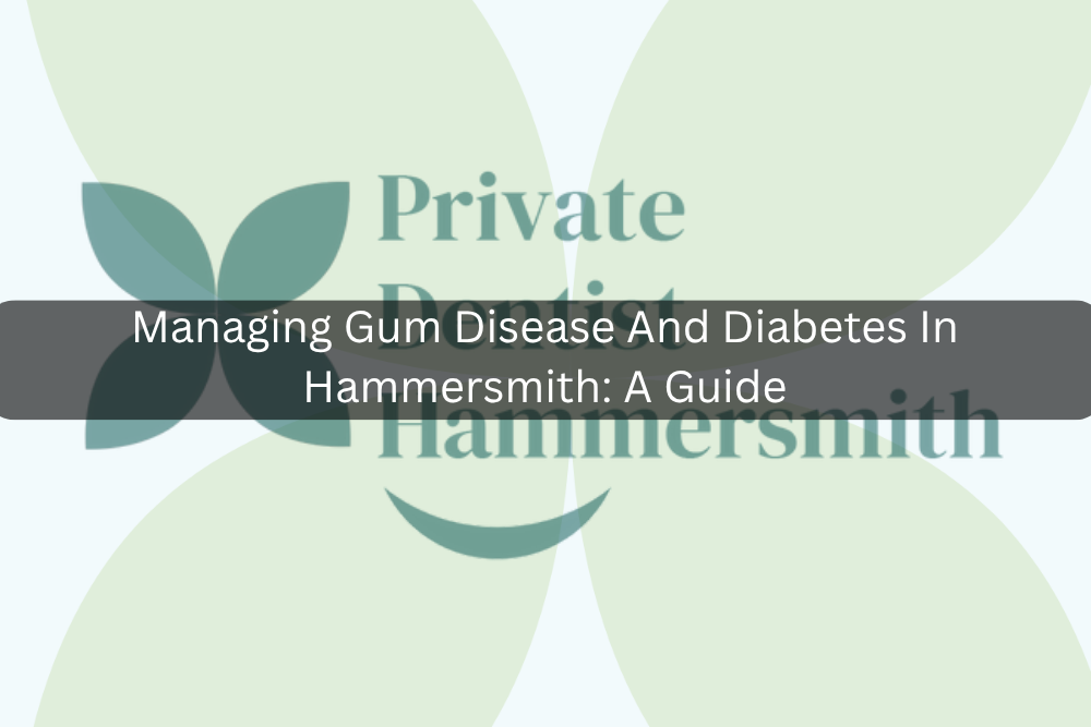 Managing Gum Disease And Diabetes In Hammersmith: A Guide