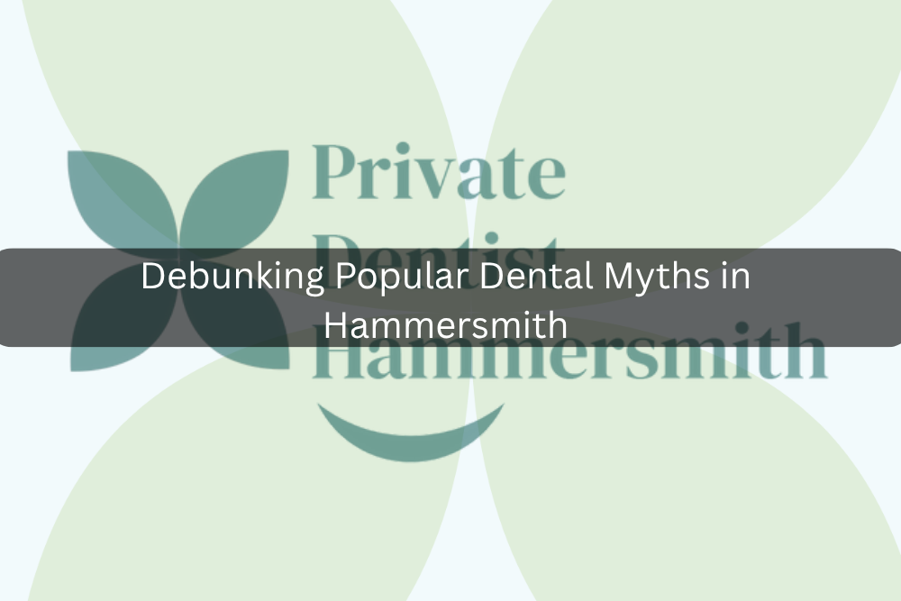 Debunking Popular Dental Myths in Hammersmith