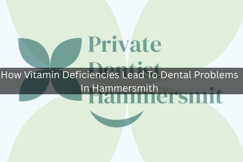 How Vitamin Deficiencies Lead To Dental Problems In Hammersmith