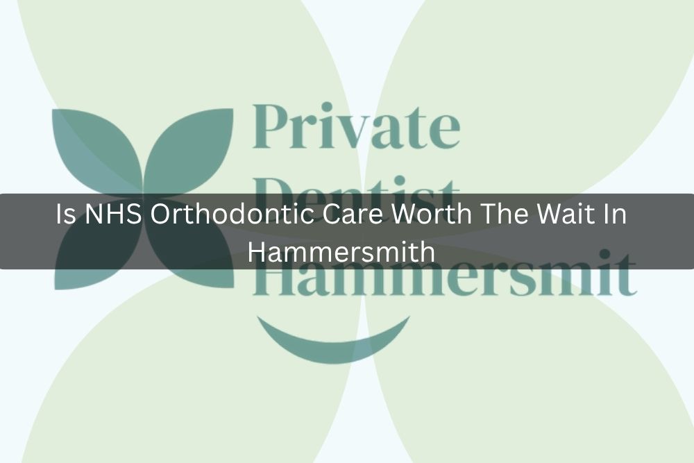 Is NHS Orthodontic Care Worth The Wait In Hammersmith