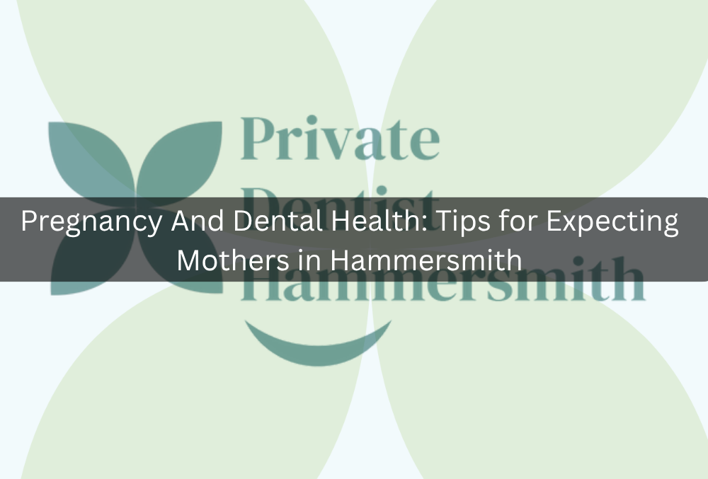 Pregnancy And Dental Health: Tips for Expecting Mothers in Hammersmith