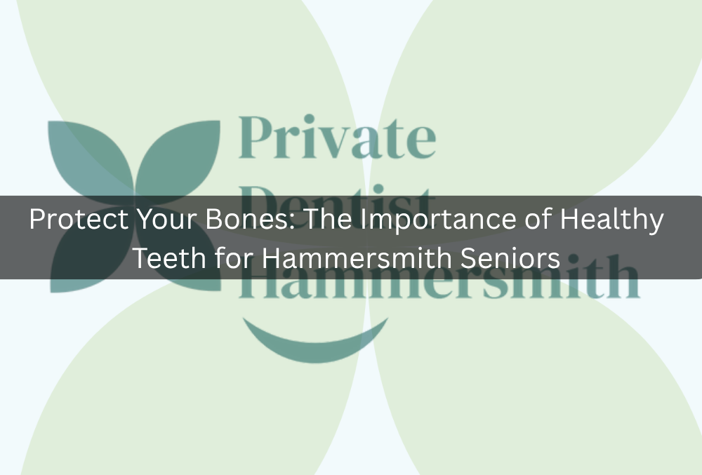 Protect Your Bones: The Importance of Healthy Teeth for Hammersmith Seniors
