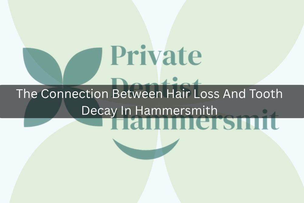 The Connection Between Hair Loss And Tooth Decay In Hammersmith