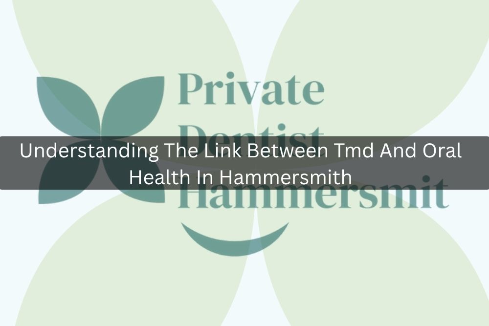 Understanding The Link Between Tmd And Oral Health In Hammersmith
