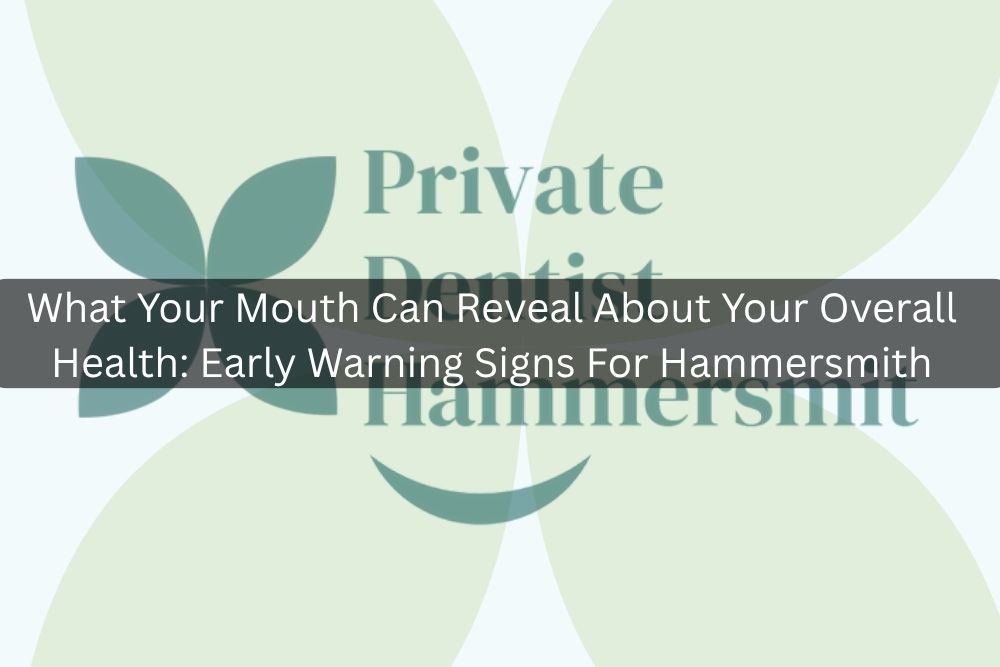 What Your Mouth Can Reveal About Your Overall Health: Early Warning Signs For Hammersmith